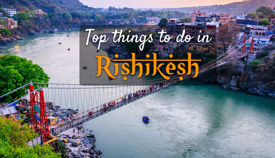 Top 10 Things to Do in Rishikesh for Memorable Holidays