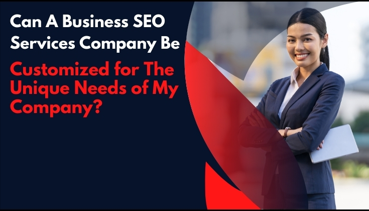 Can a business SEO services company be customized for the unique needs of my company?