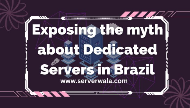 Exposing the myths about Dedicated Servers in Brazil