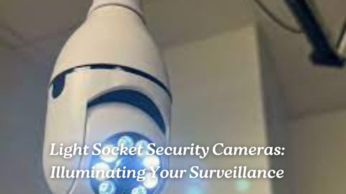 Light Socket Security Cameras: Illuminating Your Surveillance