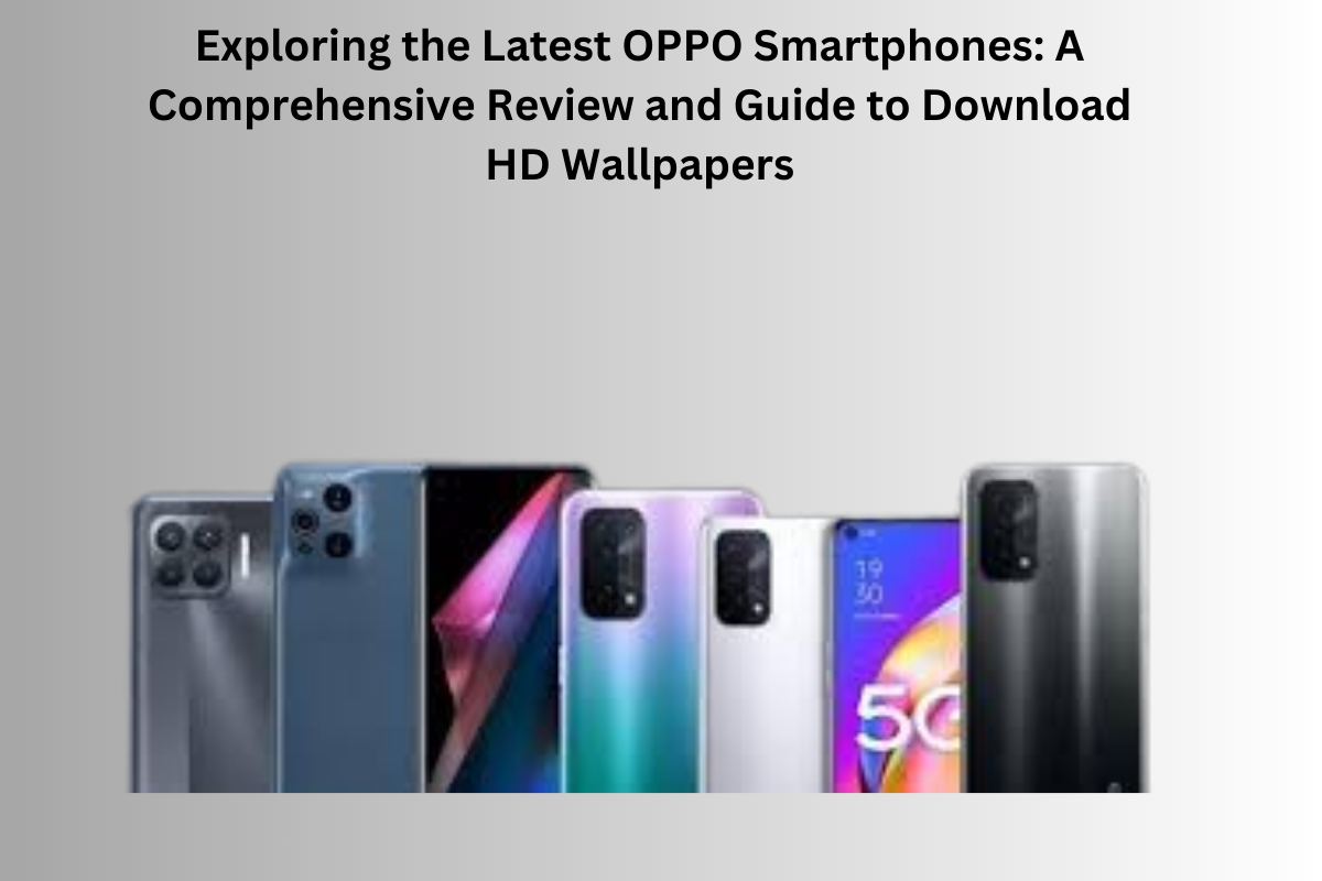 Exploring the Latest OPPO Smartphones: A Comprehensive Review and Guide to Download HD Wallpapers