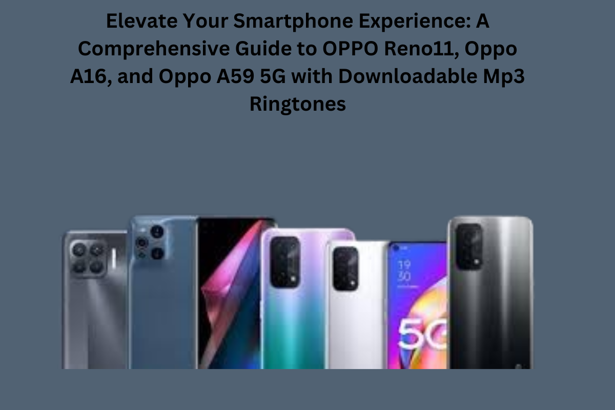 Elevate Your Smartphone Experience: A Comprehensive Guide to OPPO Reno11, Oppo A16, and Oppo A59 5G with Downloadable Mp3 Ringtones