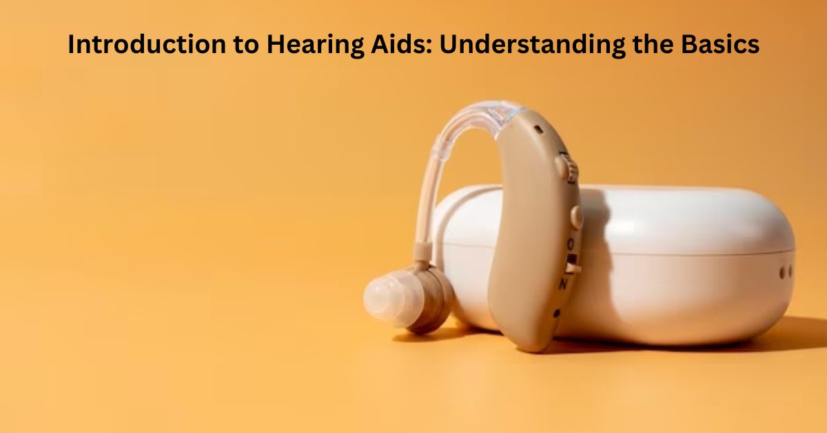 Introduction to Hearing Aids: Understanding the Basics