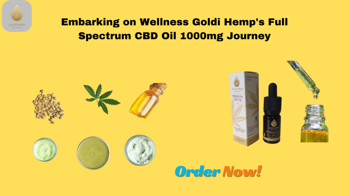 Embarking on Wellness Goldi Hemp’s Full Spectrum CBD Oil 1000mg Journey