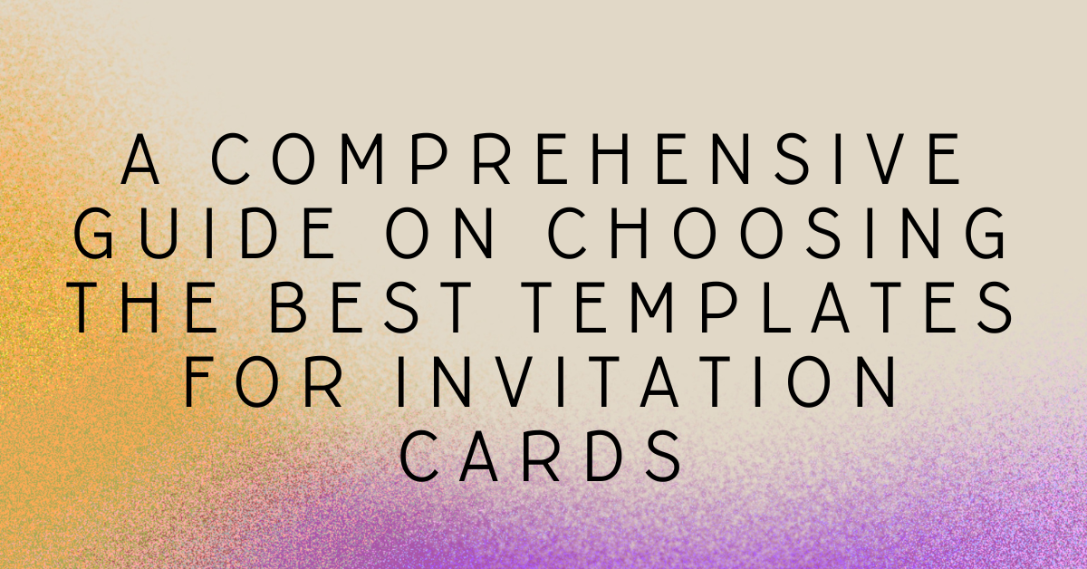 A Comprehensive Guide on Choosing the Best Templates for Invitation Cards