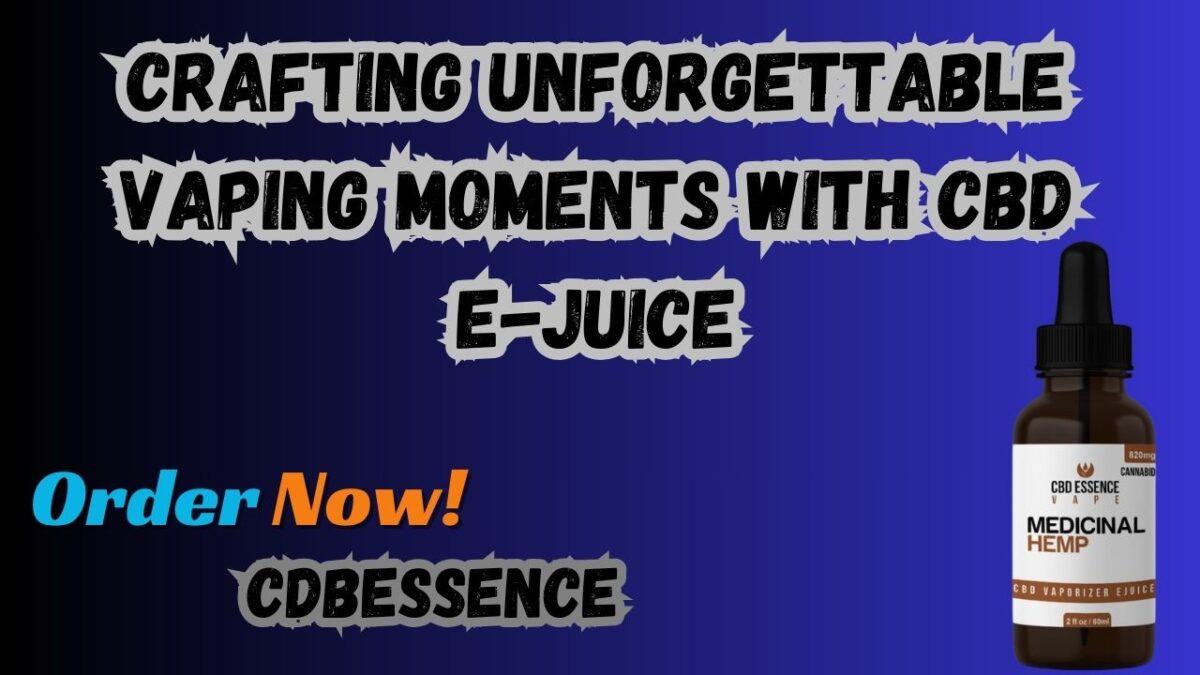 Crafting Unforgettable Vaping Moments with CBD E-Juice