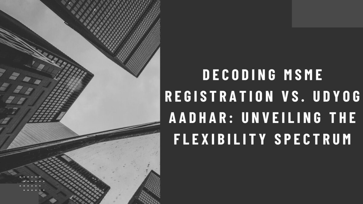 Decoding MSME Registration vs. Udyog Aadhar: Unveiling the Flexibility Spectrum