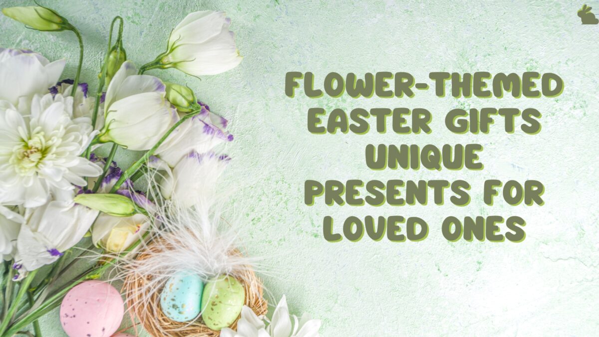 Flower-Themed Easter Gifts: Unique Presents for Loved Ones