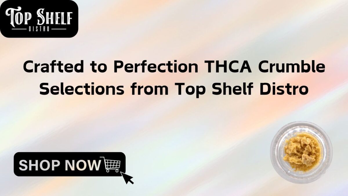 Crafted to Perfection THCA Crumble Selections from Top Shelf Distro