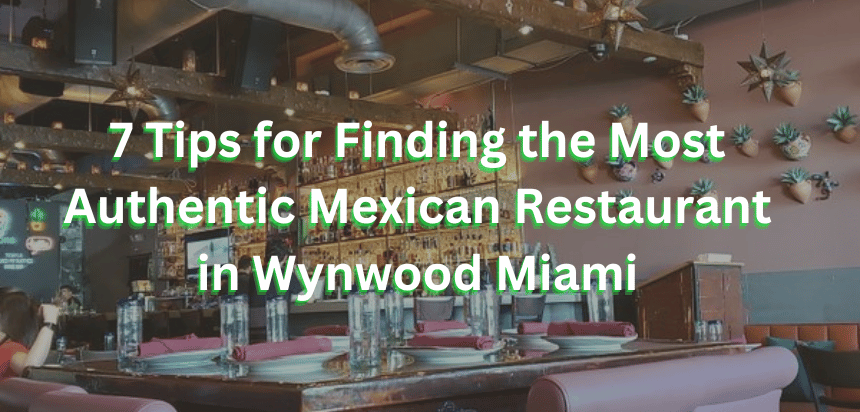 7 Tips for Finding the Most Authentic Mexican Restaurant in Wynwood Miami