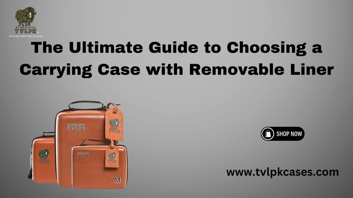 The Ultimate Guide to Choosing a Carrying Case with Removable Liner