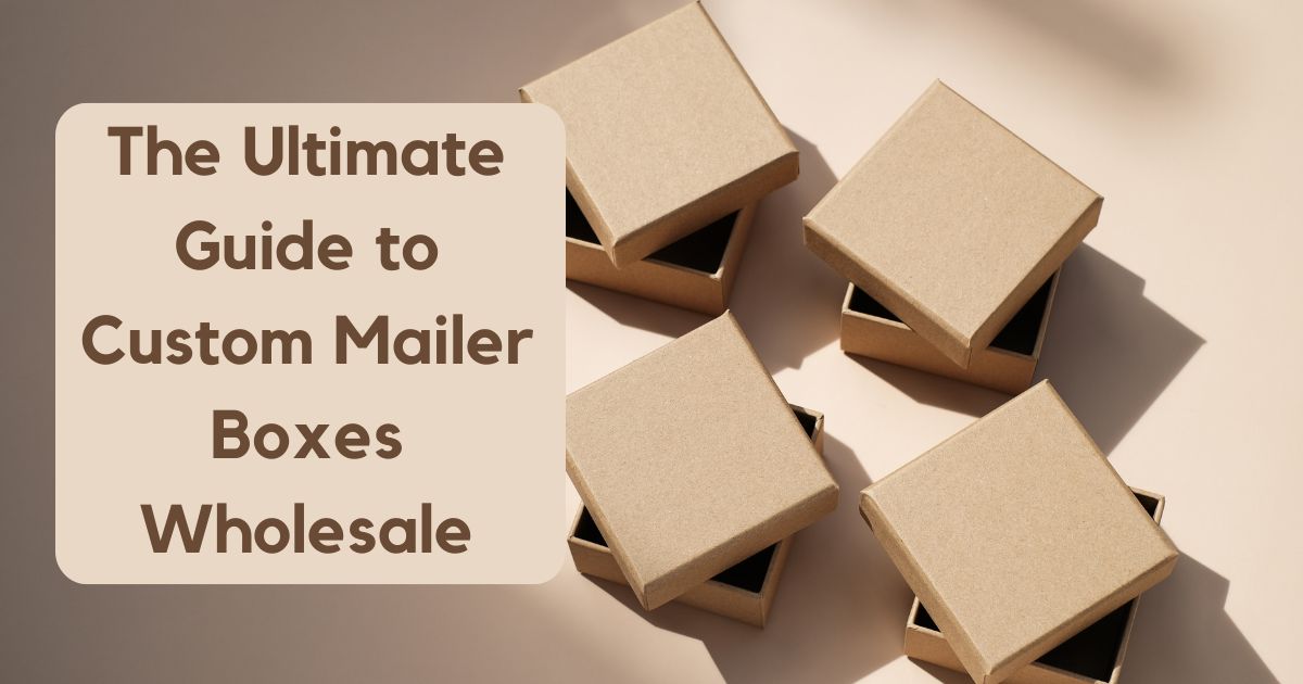 The Ultimate Guide to Custom Mailer Boxes Wholesale