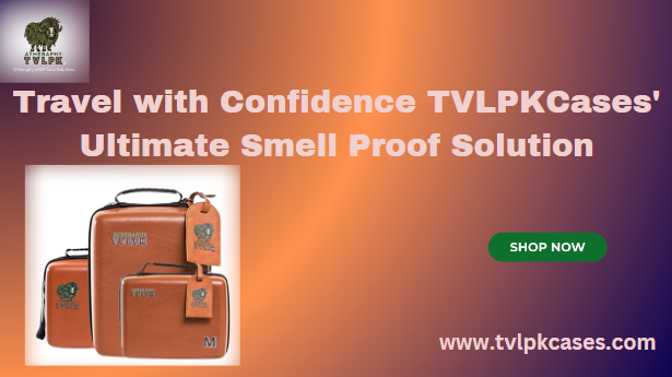 Travel with Confidence TVLPKCases’ Ultimate smell proof case