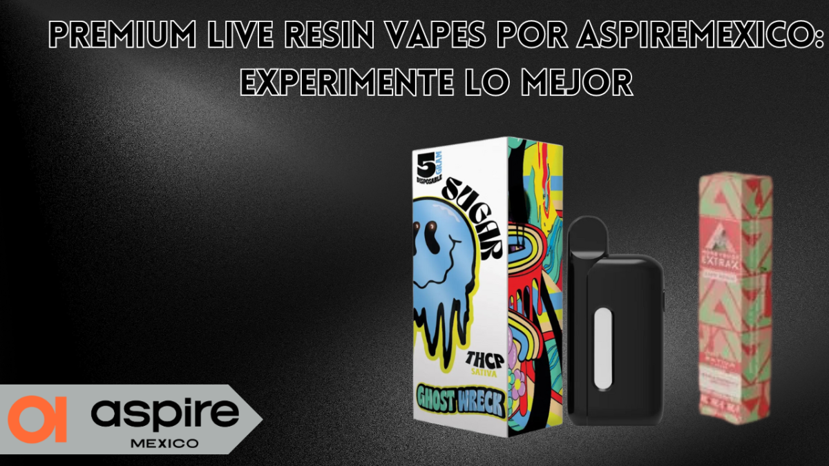 Premium Live Resin Vapes por AspireMexico: Experimente lo Mejor