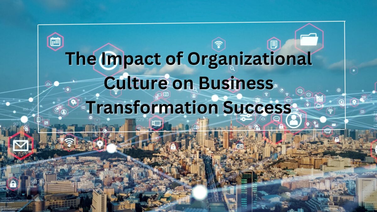 The Impact of Organizational Culture on Business Transformation Success