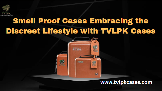 Smell Proof Cases Embracing the Discreet Lifestyle with TVLPK Cases