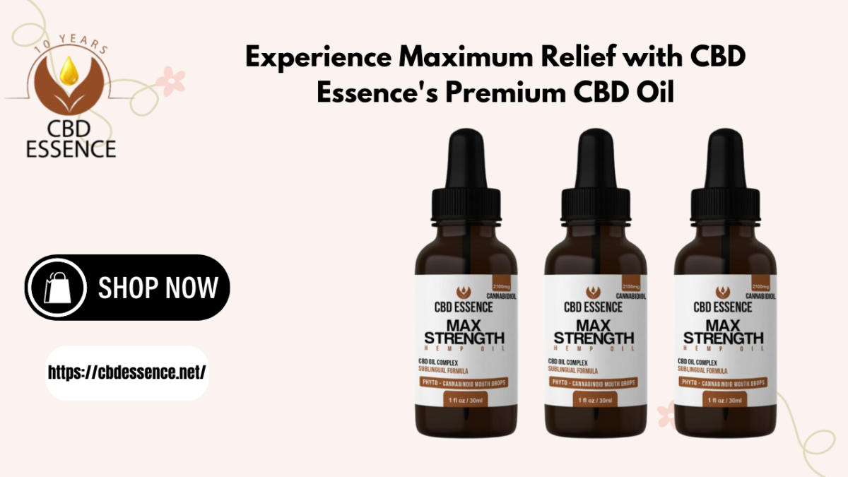 Experience Maximum Relief with CBD Essence’s Premium CBD Oil