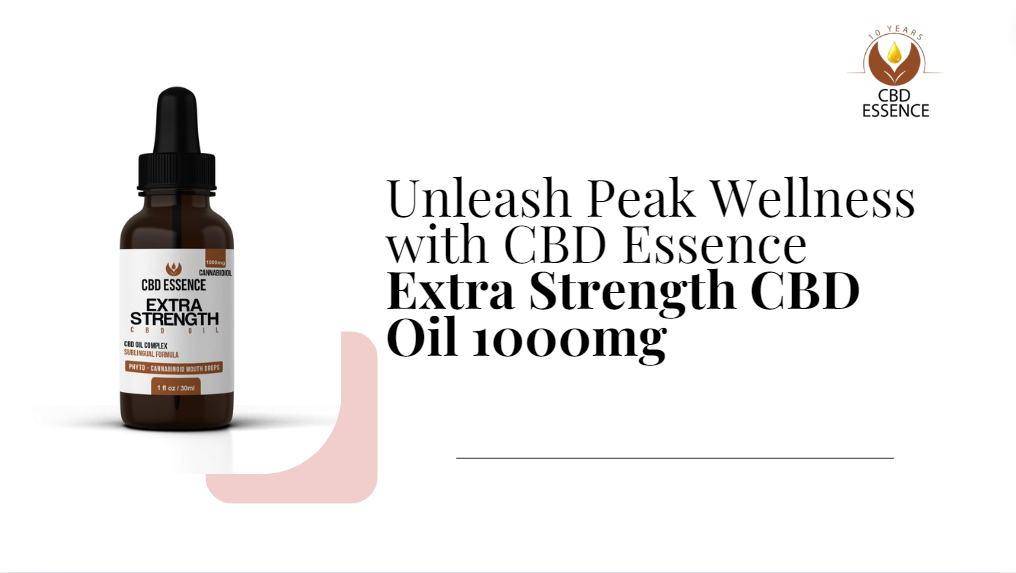 Unlock the Full Potential of CBD Essence’s Extra Strength CBD Oil 1000 MG