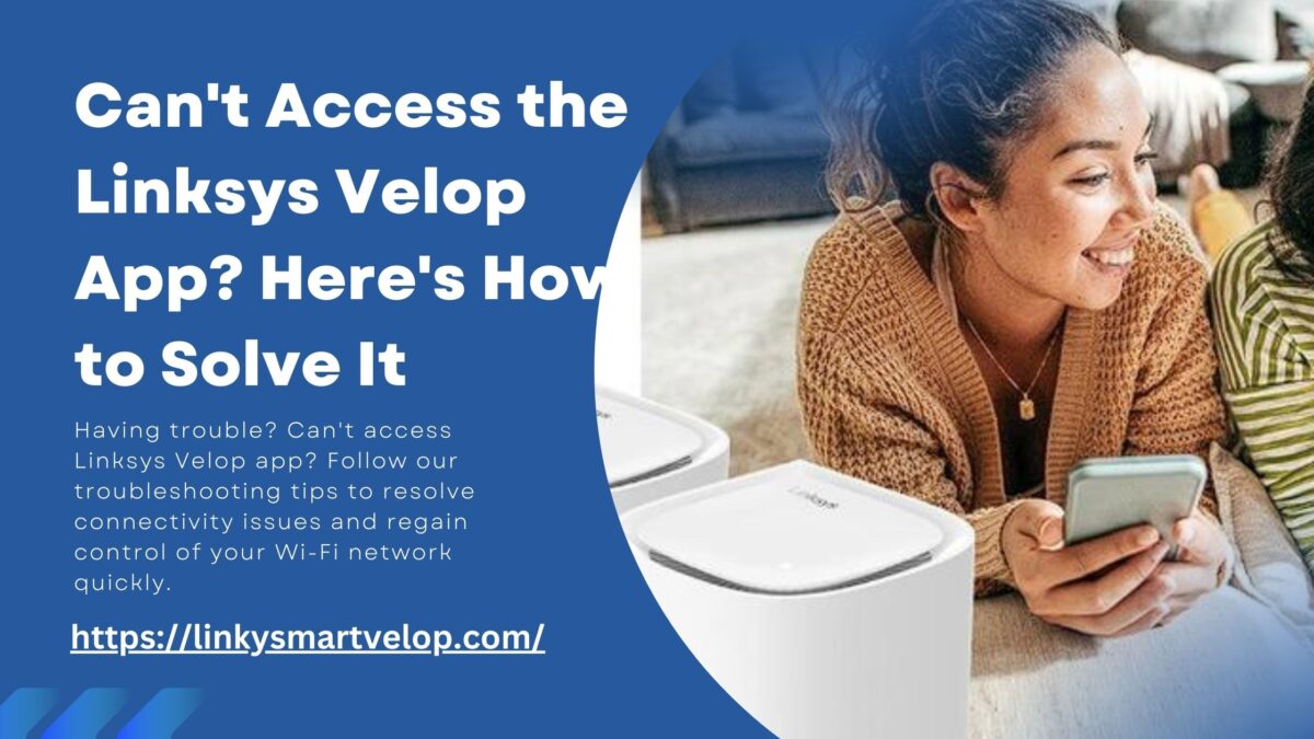 Why I Can’t Access the Linksys Velop App and How to Fix It?