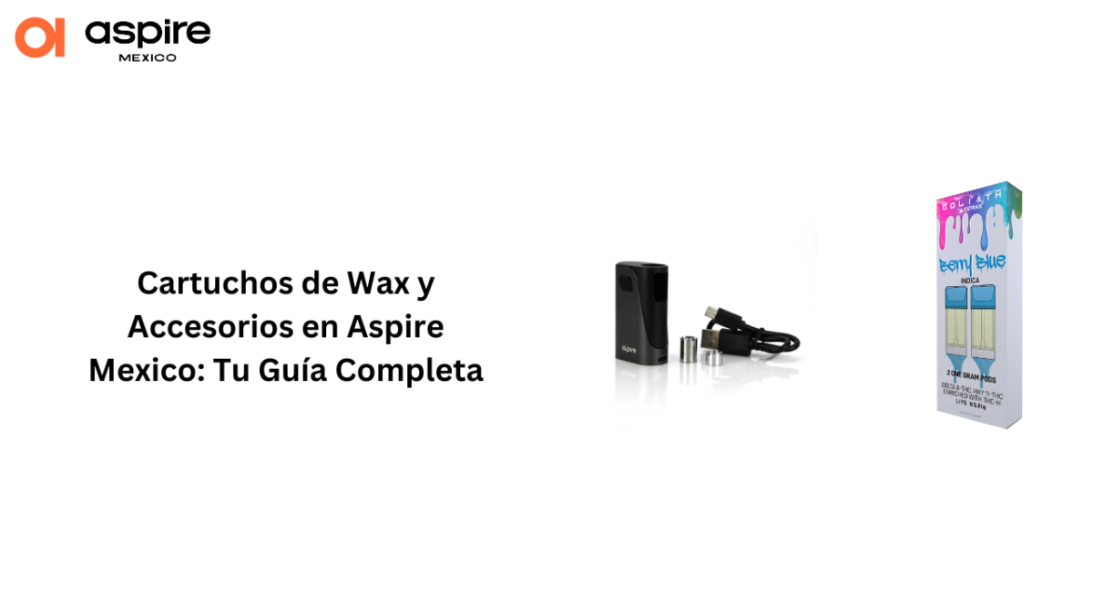 Cartuchos de Wax y Accesorios en Aspire Mexico: Tu Guía Completa