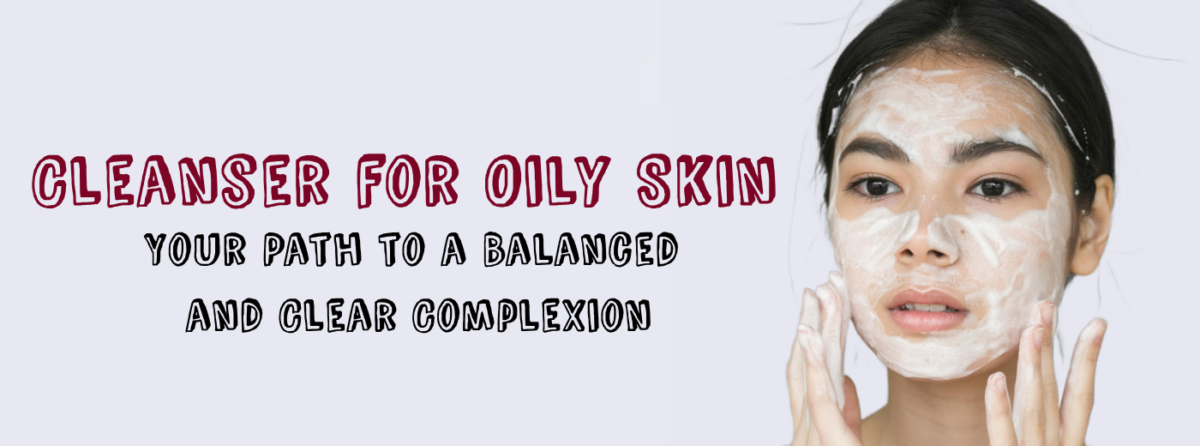 Cleanser for Oily Skin: Your Path to a Balanced and Clear Complexion