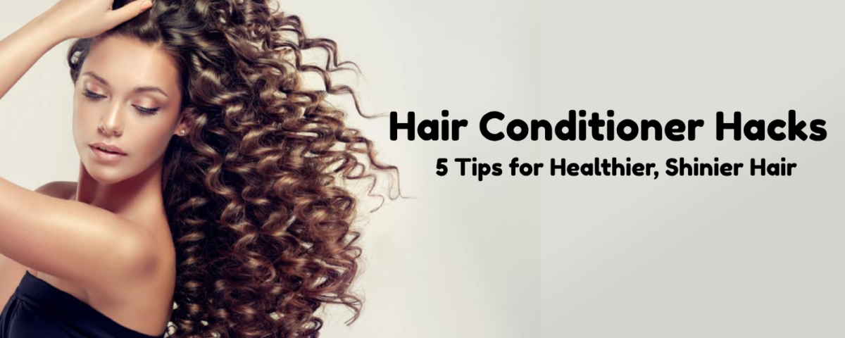 Hair Conditioner Hacks: 5 Tips for Healthier, Shinier Hair