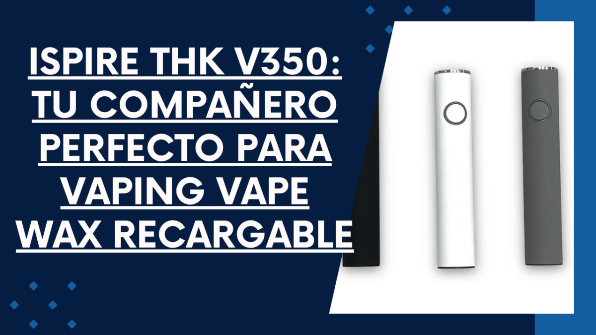 Ispire THK V350: Tu Compañero Perfecto para Vaping  vape wax recargable