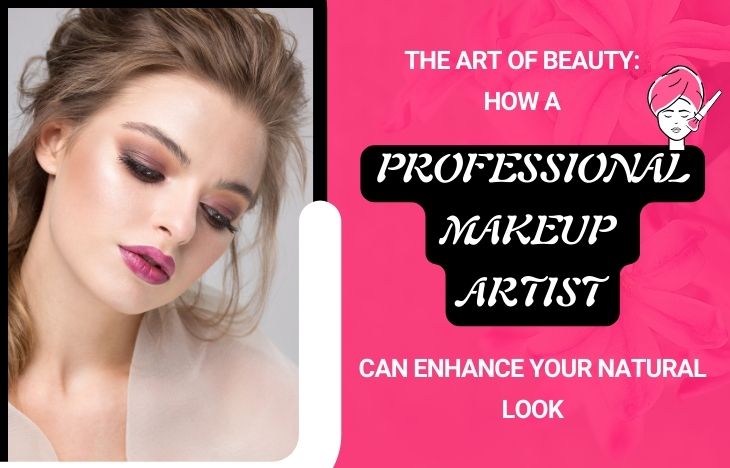 The Art of Beauty: How a Professional Makeup Artist Can Enhance Your Natural Look