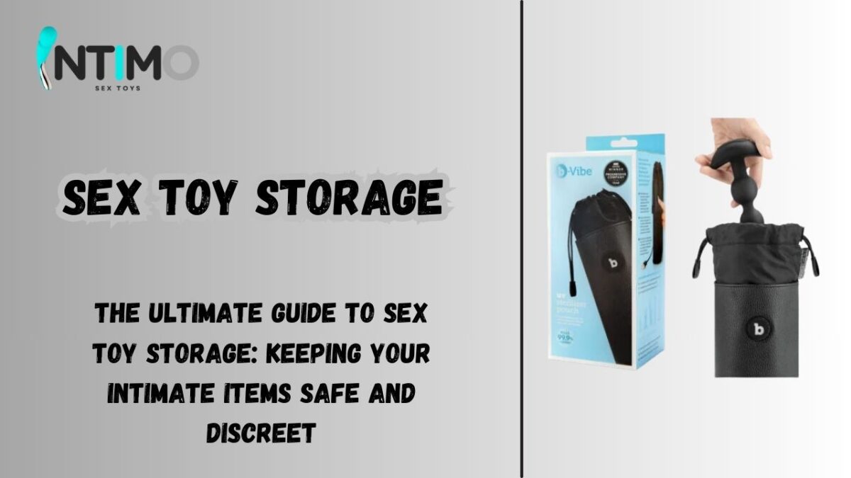 The Ultimate Guide to Sex Toy Storage: Keeping Your Intimate Items Safe and Discreet