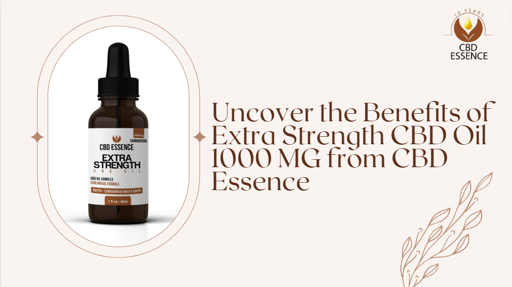 Uncover the Benefits of Extra Strength CBD Oil 1000 MG from CBD Essence