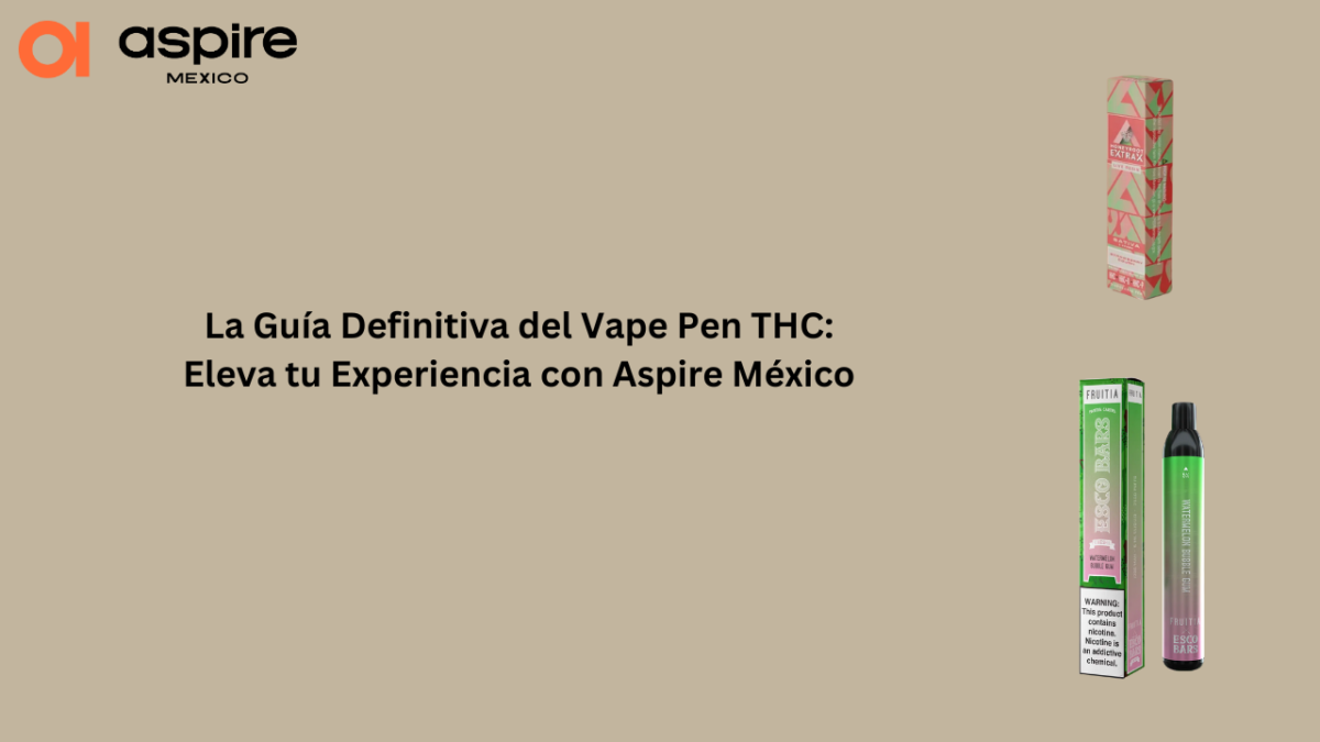 La Guía Definitiva del Vape Pen THC: Eleva tu Experiencia con Aspire México