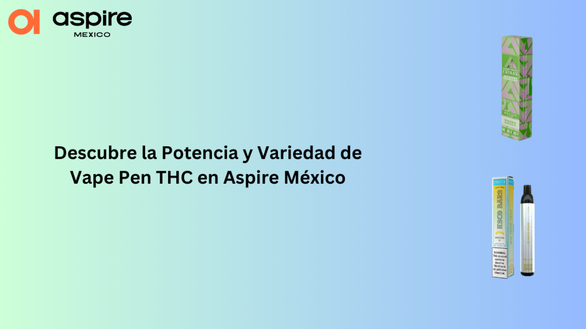 Descubre la Potencia y Variedad de Vape Pen THC en Aspire México