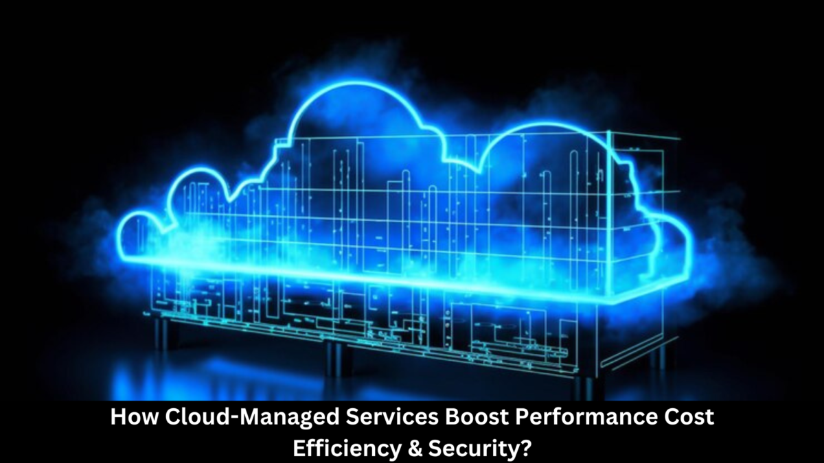 How Cloud-Managed Services Boost Performance Cost Efficiency & Security?