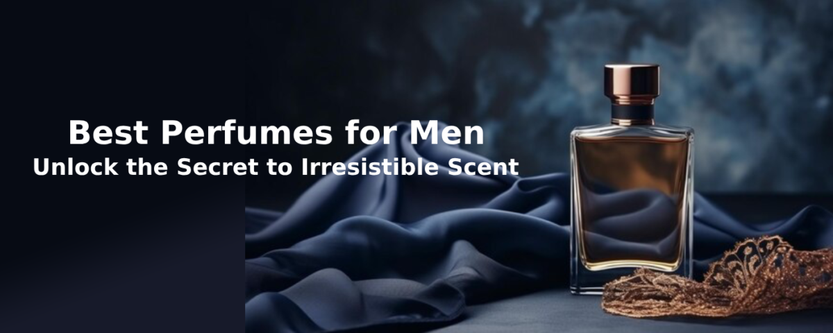 Best Perfumes for Men: Unlock the Secret to Irresistible Scent