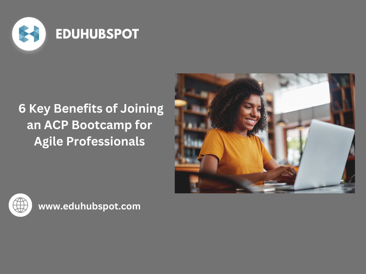 6 Key Benefits of Joining an ACP Bootcamp for Agile Professionals