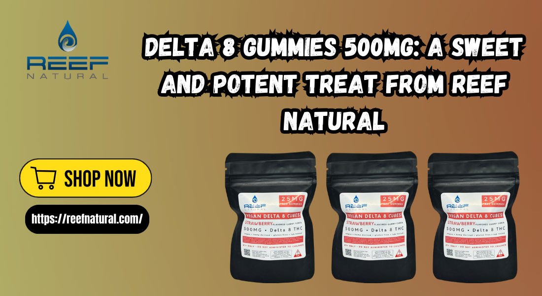 Delta 8 Gummies 500mg: A Sweet and Potent Treat from Reef Natural