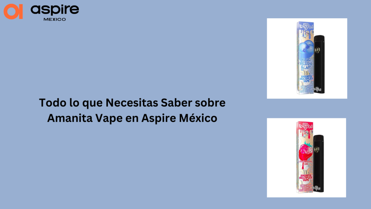 Todo lo que Necesitas Saber sobre Amanita Vape en Aspire México