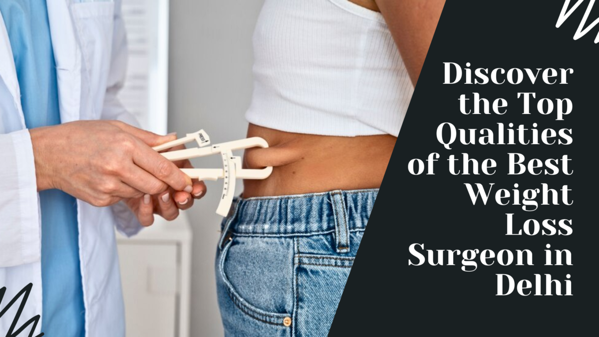 Discover the Top Qualities of the Best Weight Loss Surgeon in Delhi