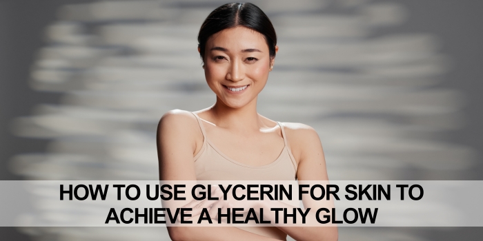 How to Use Glycerine for Skin to Achieve a Healthy Glow