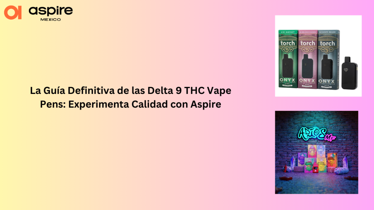 La Guía Definitiva de las Delta 9 THC Vape Pens: Experimenta Calidad con Aspire