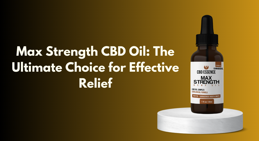 Max Strength CBD Oil: The Ultimate Choice for Effective Relief