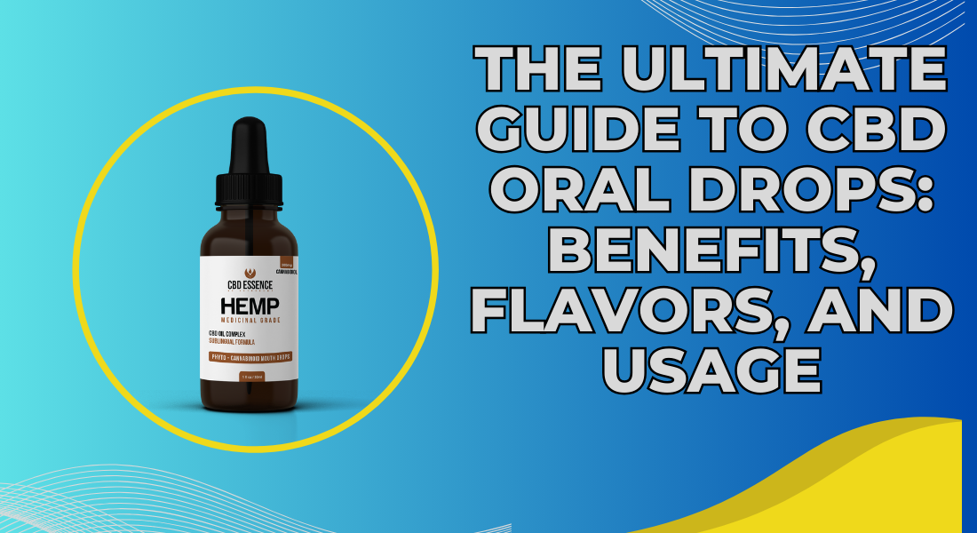 The Ultimate Guide to CBD Oral Drops: Benefits, Flavors, and Usage