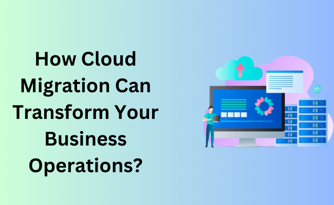 How Cloud Migration Can Transform Your Business Operations?