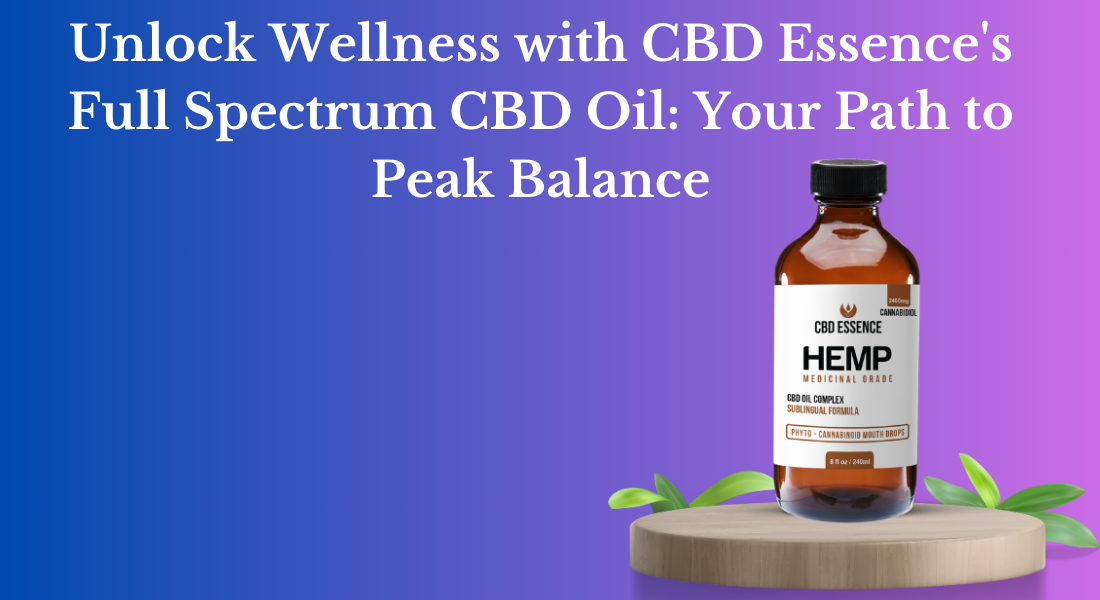 Unlock Wellness with CBD Essence’s Full Spectrum CBD Oil: Your Path to Peak Balance