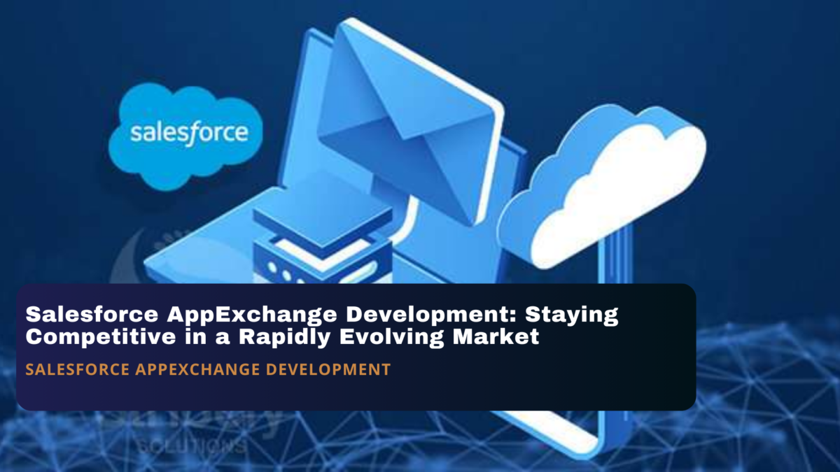 Salesforce AppExchange Development: Staying Competitive in a Rapidly Evolving Market