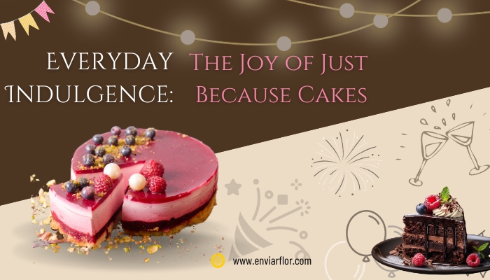 Everyday Indulgence: The Joy of Just Because Cakes