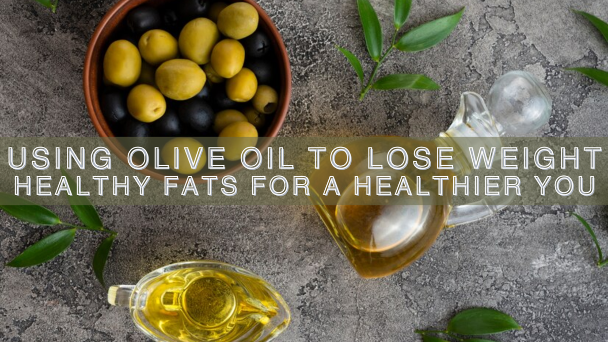 Healthy Fats for a Healthier You Using Olive Oil to Lose Weight