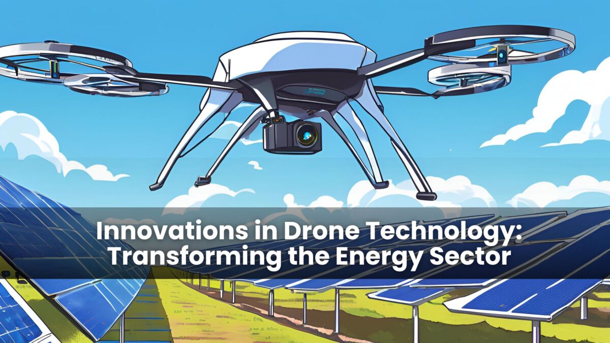 Innovations in Drone Technology: How It’s Impacting the Energy Sector