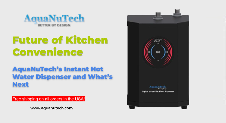 Future of Kitchen Convenience: AquaNuTech’s Instant Hot Water Dispenser and What’s Next