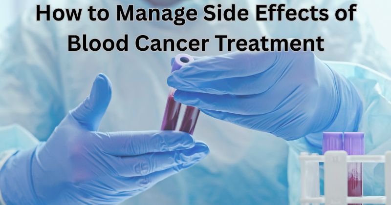 How to Manage Side Effects of Blood Cancer Treatment